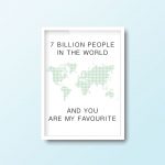 7 Billion People In The World And You Are My Favourite | Quote Print - Image 5
