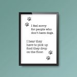 I Feel Sorry For People Who Don't Have Dogs | Quote Print - Image 2