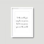 The The World You May Be One Person, But To One Person You Are The World  | Quote Print